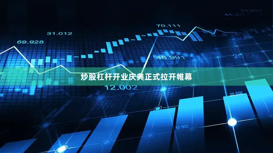 炒股杠杆开业庆典正式拉开帷幕