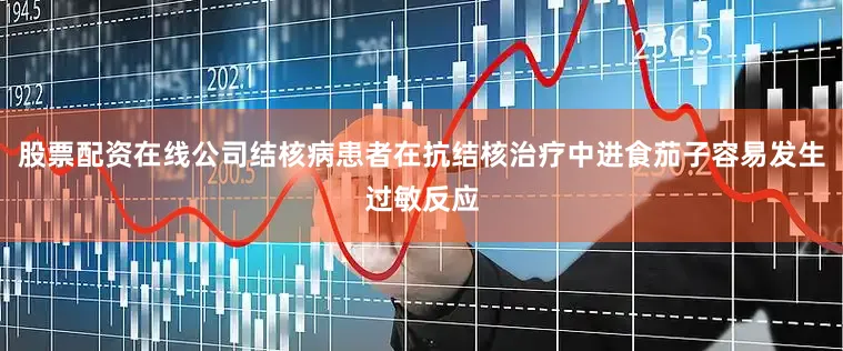 股票配资在线公司结核病患者在抗结核治疗中进食茄子容易发生过敏反应