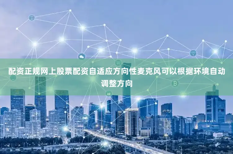 配资正规网上股票配资自适应方向性麦克风可以根据环境自动调整方向