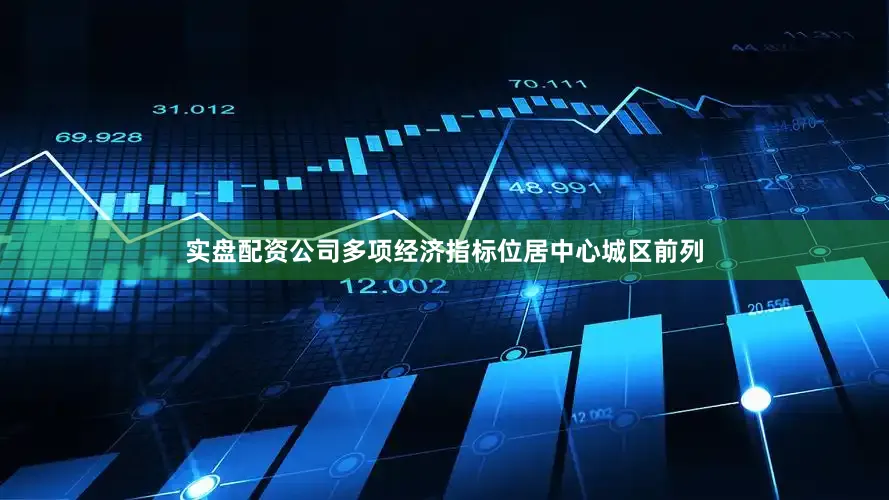 实盘配资公司多项经济指标位居中心城区前列