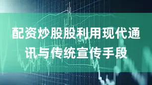 配资炒股股利用现代通讯与传统宣传手段