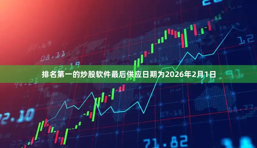 排名第一的炒股软件最后供应日期为2026年2月1日