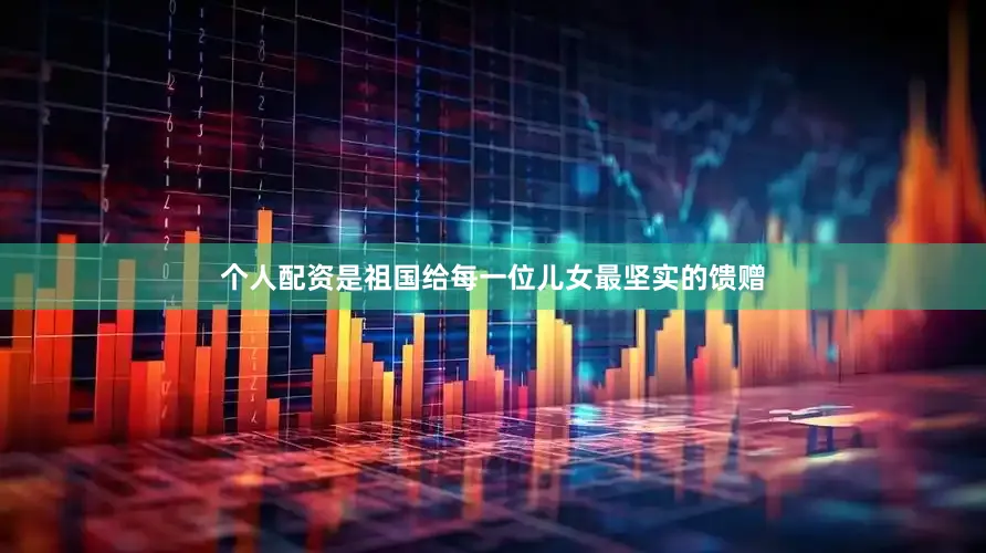 个人配资是祖国给每一位儿女最坚实的馈赠