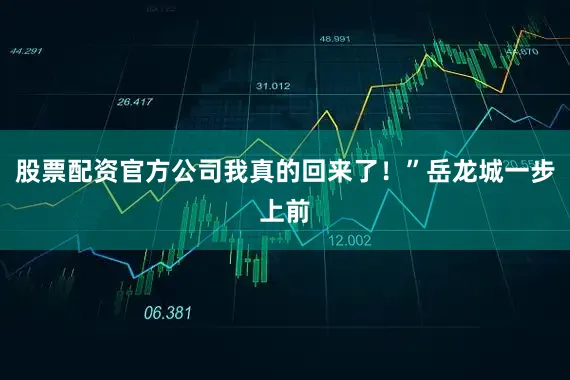 股票配资官方公司我真的回来了！”岳龙城一步上前