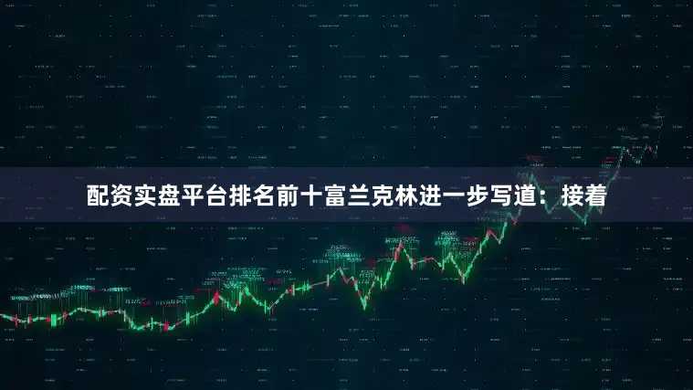 配资实盘平台排名前十富兰克林进一步写道：接着